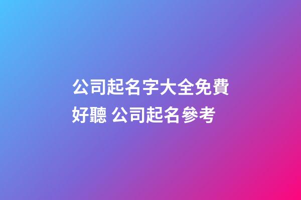 公司起名字大全免費好聽 公司起名參考